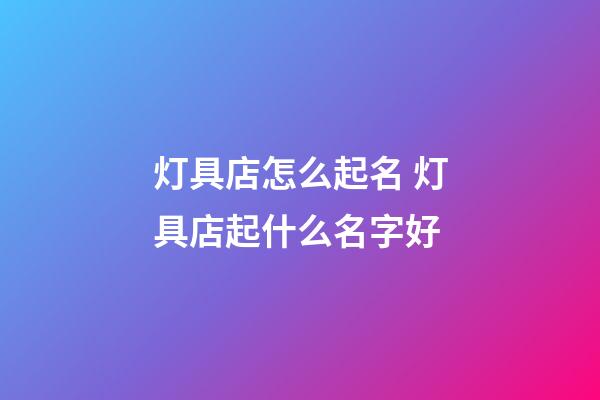 灯具店怎么起名 灯具店起什么名字好-第1张-店铺起名-玄机派